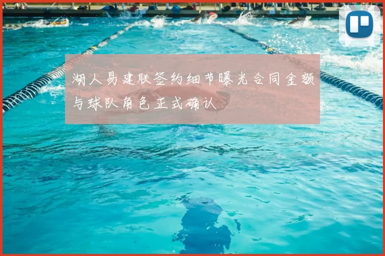 湖人易建联签约细节曝光合同金额与球队角色正式确认