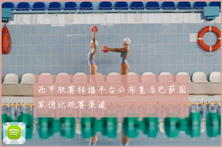 西甲联赛转播平台公布皇马巴萨国家德比观赛渠道