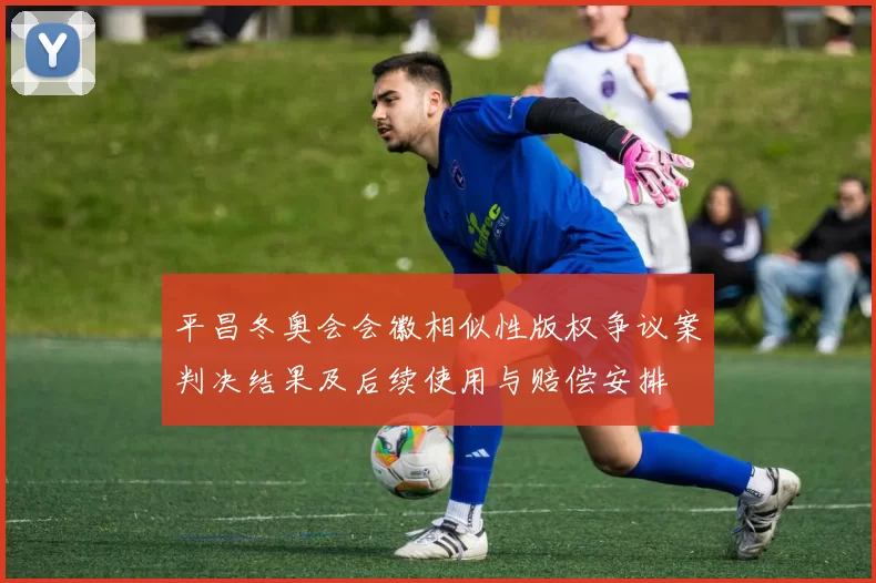 平昌冬奥会会徽相似性版权争议案判决结果及后续使用与赔偿安排