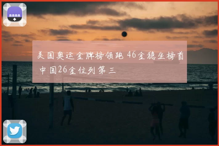 美国奥运金牌榜领跑 46金稳坐榜首 中国26金位列第三