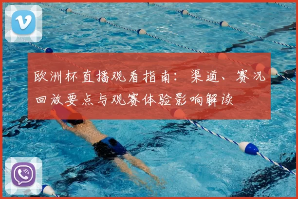 欧洲杯直播观看指南：渠道、赛况回放要点与观赛体验影响解读