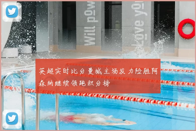 英超实时比分曼城主场发力险胜阿森纳继续领跑积分榜