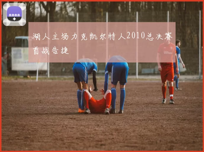 湖人主场力克凯尔特人2010总决赛首战告捷