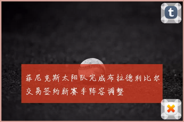 菲尼克斯太阳队完成布拉德利比尔交易签约新赛季阵容调整