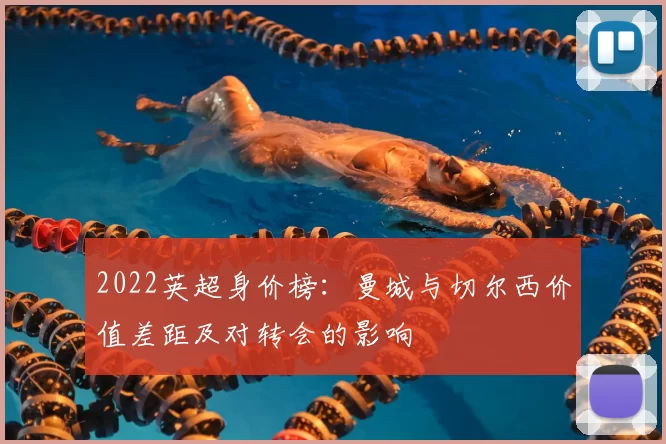 2022英超身价榜：曼城与切尔西价值差距及对转会的影响