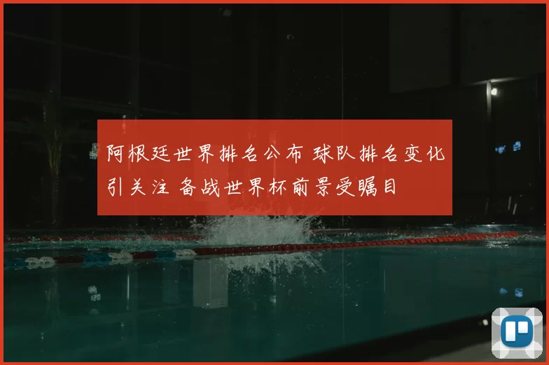 阿根廷世界排名公布 球队排名变化引关注 备战世界杯前景受瞩目