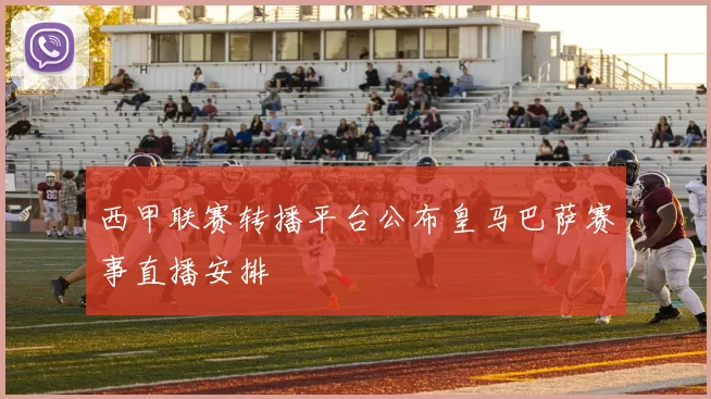 西甲联赛转播平台公布皇马巴萨赛事直播安排