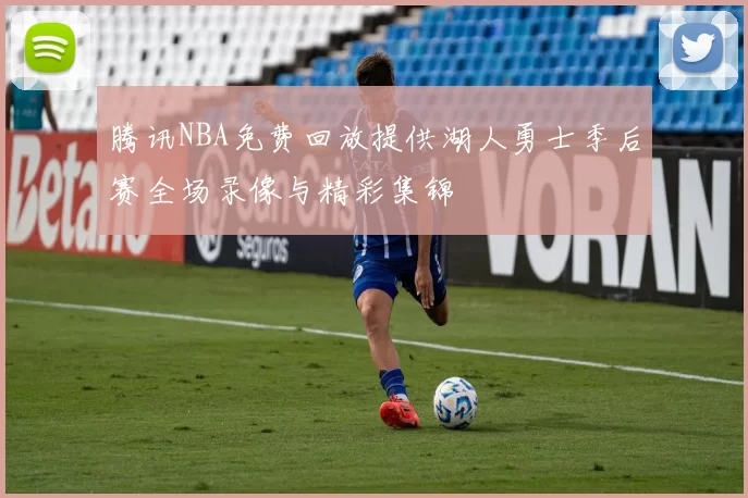 腾讯NBA免费回放提供湖人勇士季后赛全场录像与精彩集锦