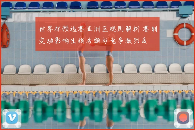 世界杯预选赛亚洲区规则解析 赛制变动影响出线名额与竞争激烈度