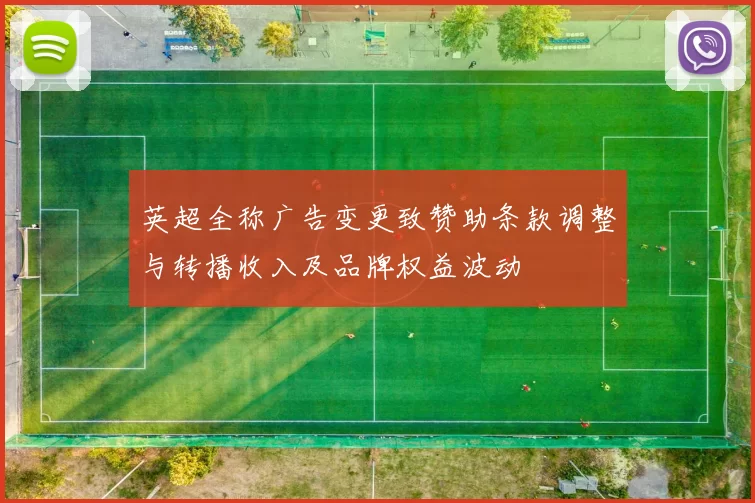 英超全称广告变更致赞助条款调整与转播收入及品牌权益波动