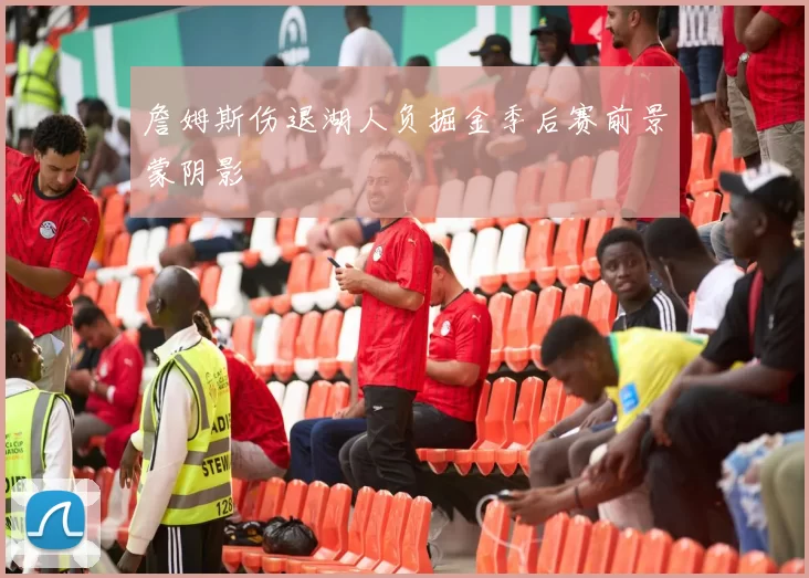 詹姆斯伤退湖人负掘金季后赛前景蒙阴影