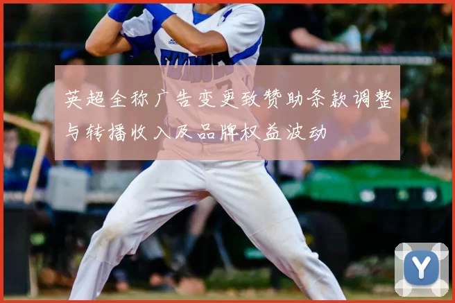 英超全称广告变更致赞助条款调整与转播收入及品牌权益波动