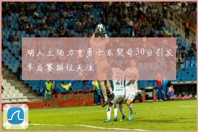 湖人主场力克勇士东契奇30分引发季后赛排位关注
