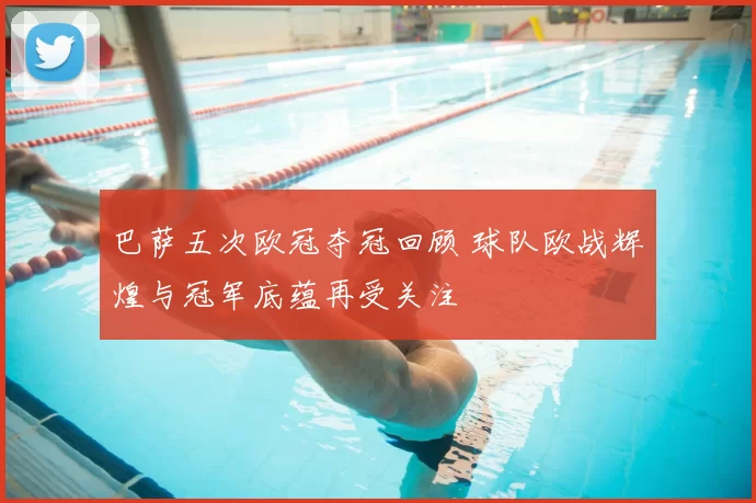 巴萨五次欧冠夺冠回顾 球队欧战辉煌与冠军底蕴再受关注