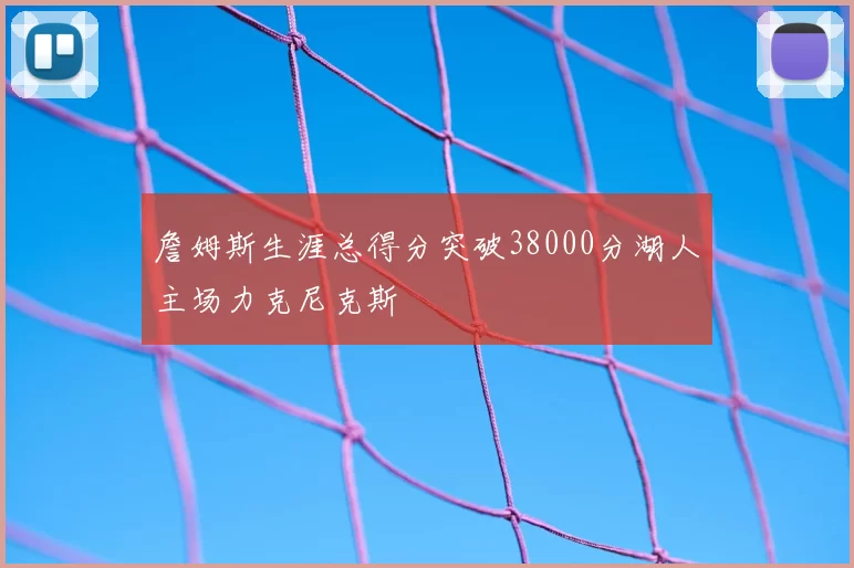 詹姆斯生涯总得分突破38000分湖人主场力克尼克斯