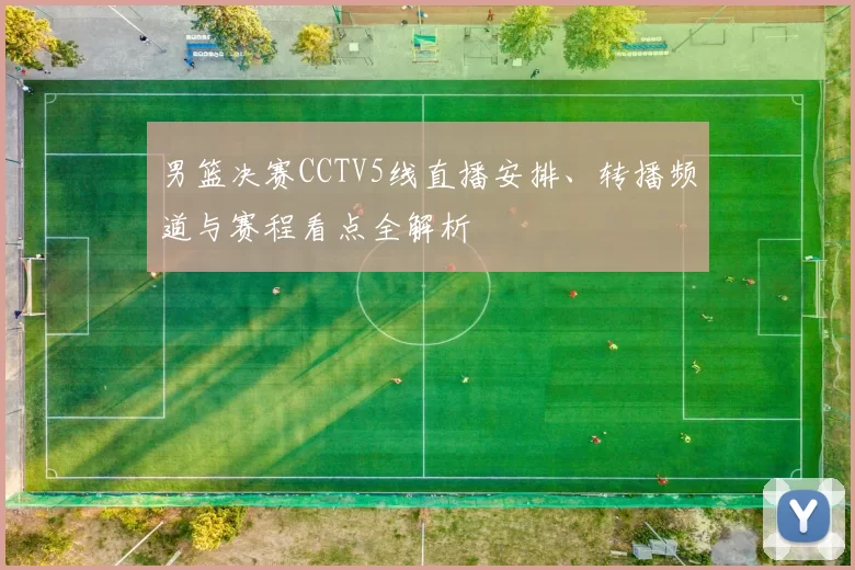 男篮决赛CCTV5线直播安排、转播频道与赛程看点全解析