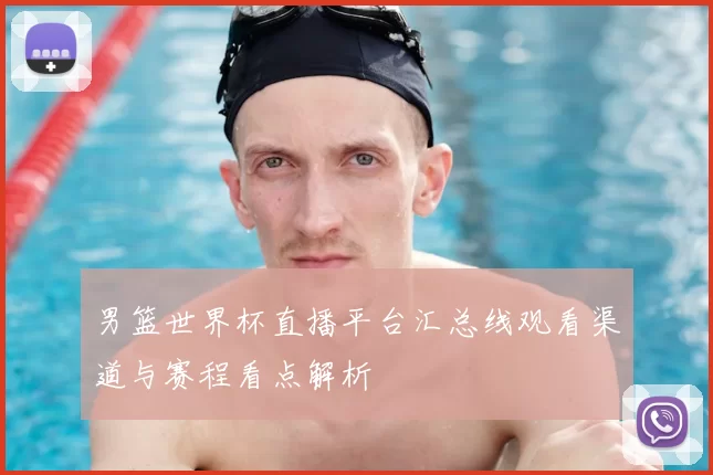 男篮世界杯直播平台汇总线观看渠道与赛程看点解析