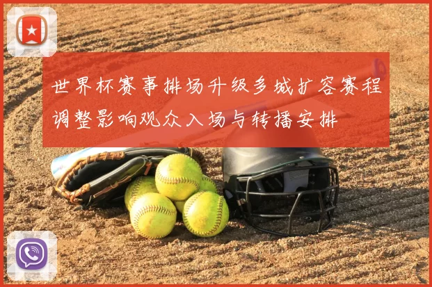 世界杯赛事排场升级多城扩容赛程调整影响观众入场与转播安排