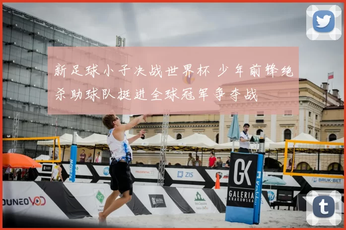 新足球小子决战世界杯 少年前锋绝杀助球队挺进全球冠军争夺战