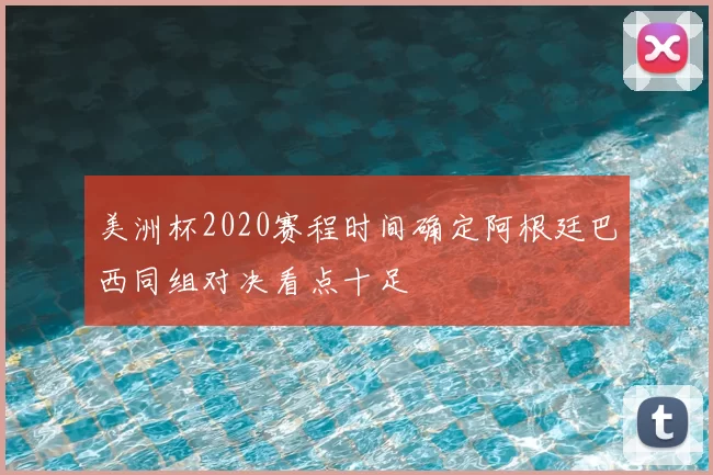 美洲杯2020赛程时间确定阿根廷巴西同组对决看点十足