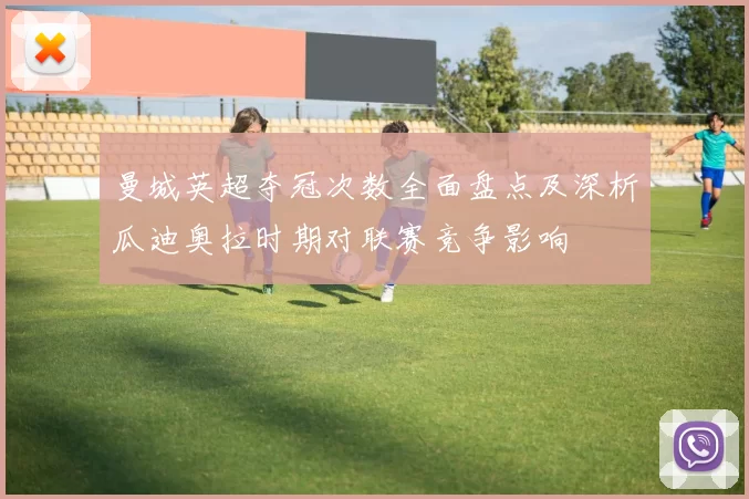 曼城英超夺冠次数全面盘点及深析瓜迪奥拉时期对联赛竞争影响