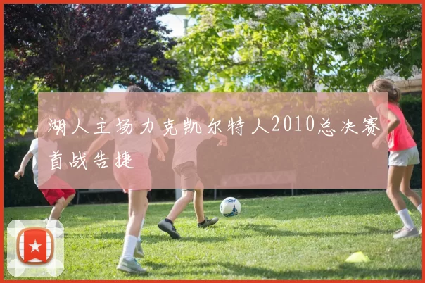 湖人主场力克凯尔特人2010总决赛首战告捷