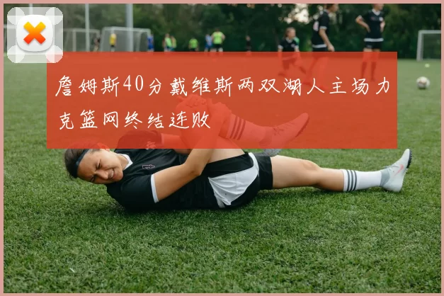 詹姆斯40分戴维斯两双湖人主场力克篮网终结连败