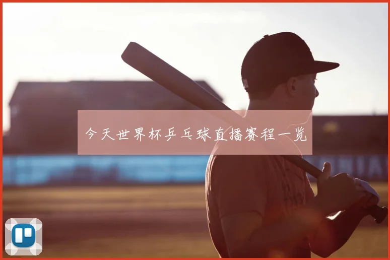 今天世界杯乒乓球直播赛程一览