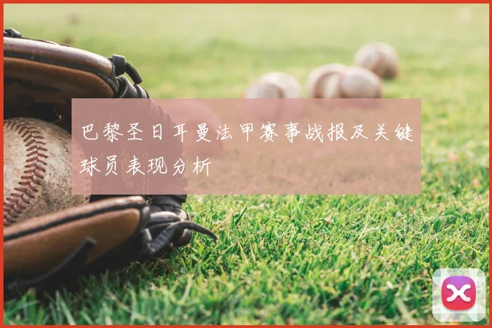 巴黎圣日耳曼法甲赛事战报及关键球员表现分析
