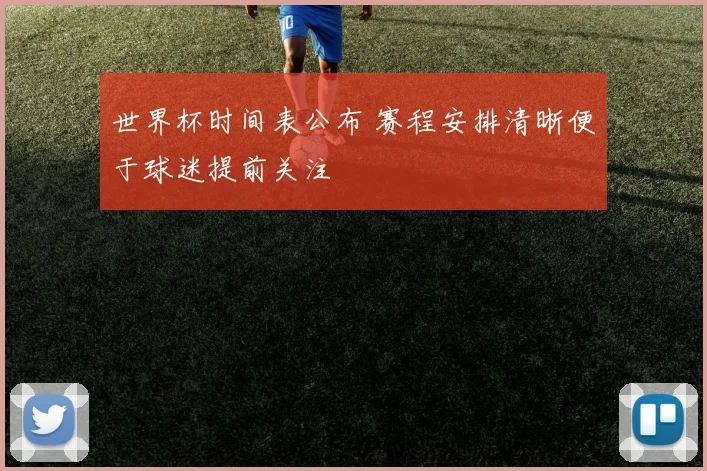 世界杯时间表公布 赛程安排清晰便于球迷提前关注