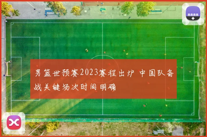 男篮世预赛2023赛程出炉 中国队备战关键场次时间明确