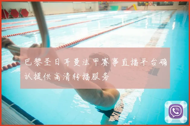巴黎圣日耳曼法甲赛事直播平台确认提供高清转播服务