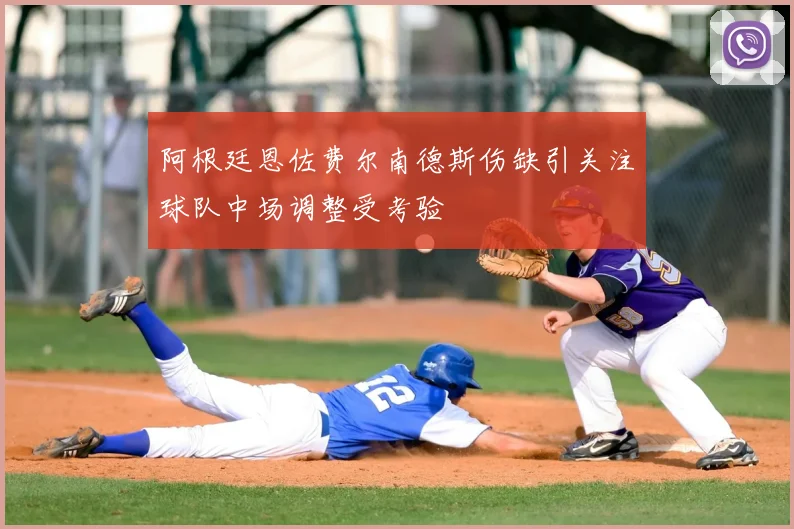 阿根廷恩佐费尔南德斯伤缺引关注球队中场调整受考验