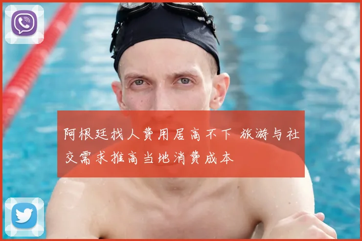 阿根廷找人费用居高不下 旅游与社交需求推高当地消费成本