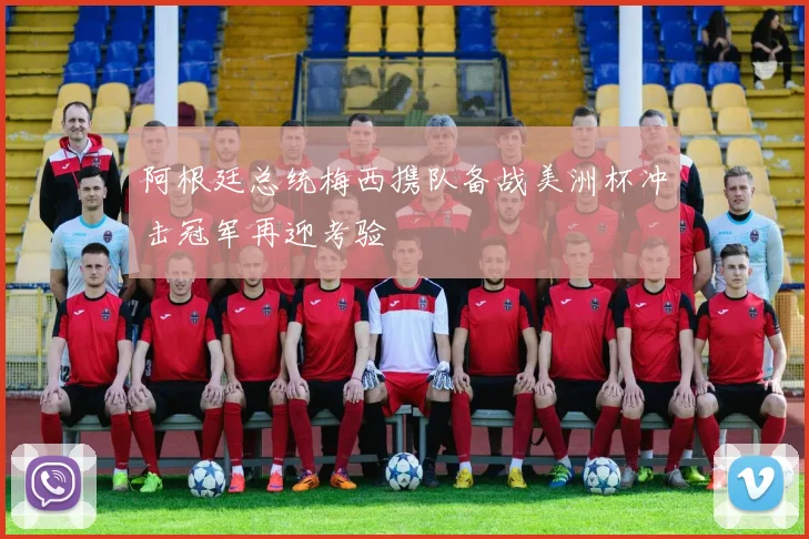 阿根廷总统梅西携队备战美洲杯冲击冠军再迎考验
