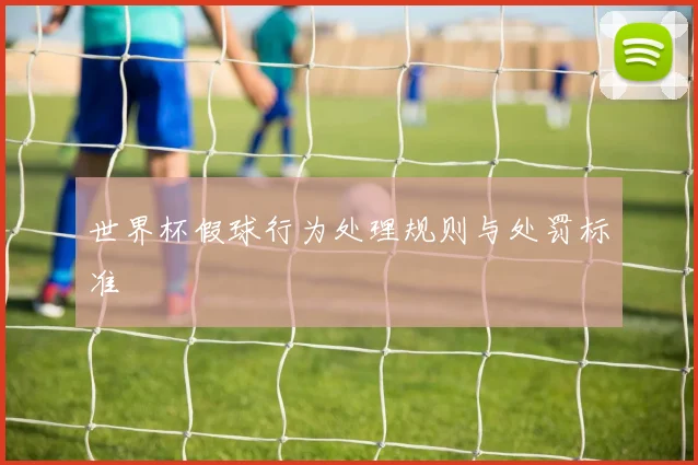 世界杯假球行为处理规则与处罚标准