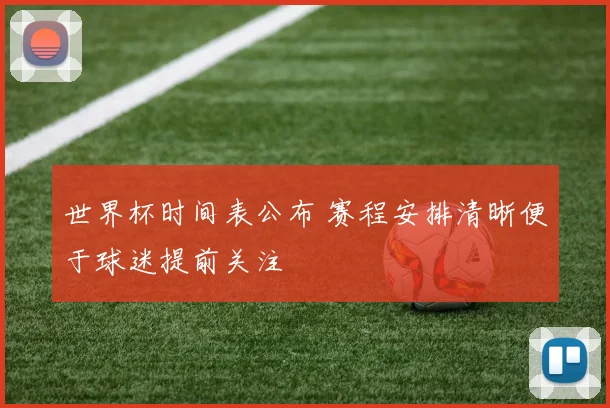 世界杯时间表公布 赛程安排清晰便于球迷提前关注