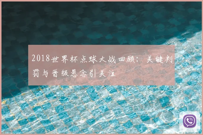 2018世界杯点球大战回顾:关键判罚与晋级悬念引关注