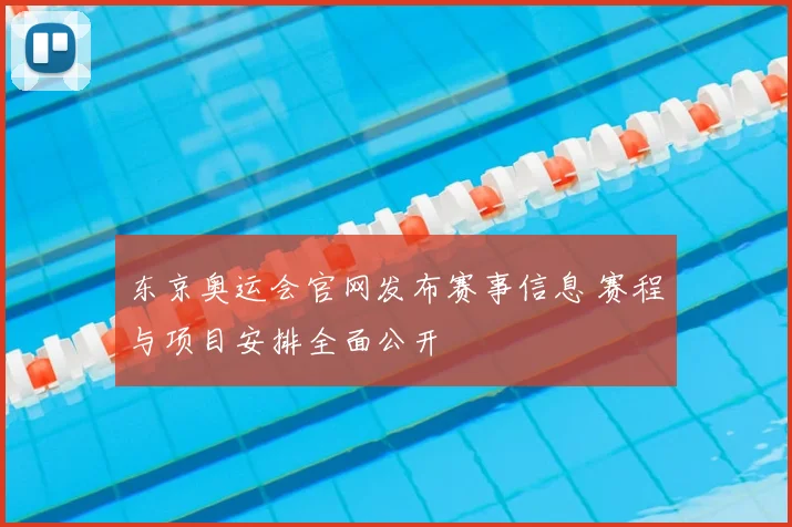 东京奥运会官网发布赛事信息 赛程与项目安排全面公开
